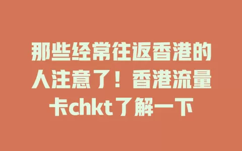 那些经常往返香港的人注意了！香港流量卡chkt了解一下