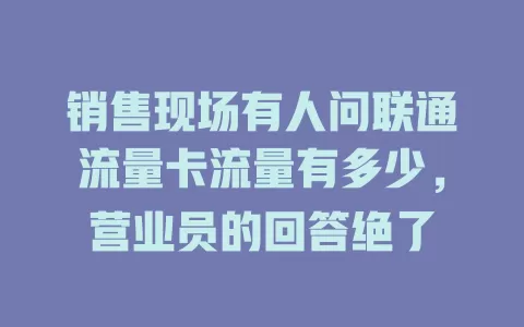 销售现场有人问联通流量卡流量有多少，营业员的回答绝了