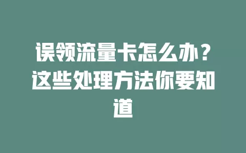 误领流量卡怎么办？这些处理方法你要知道