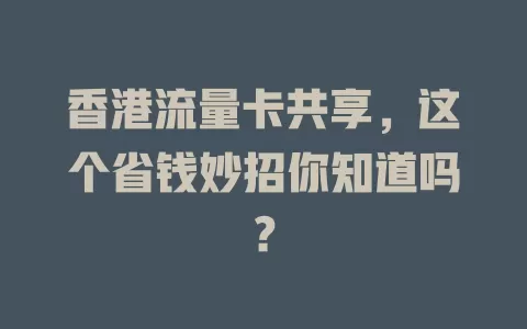 香港流量卡共享，这个省钱妙招你知道吗？