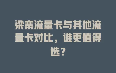 梁寨流量卡与其他流量卡对比，谁更值得选？