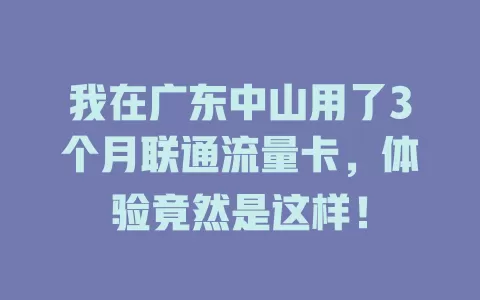 我在广东中山用了3个月联通流量卡，体验竟然是这样！