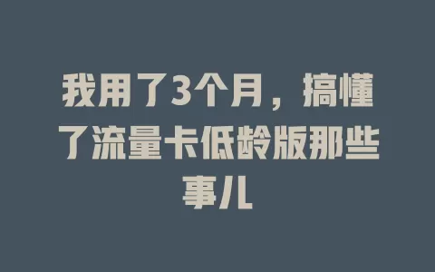 我用了3个月，搞懂了流量卡低龄版那些事儿