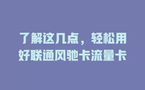 了解这几点，轻松用好联通风驰卡流量卡