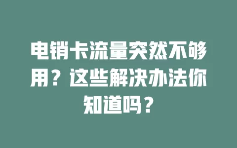 电销卡流量突然不够用？这些解决办法你知道吗？