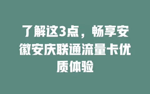 了解这3点，畅享安徽安庆联通流量卡优质体验