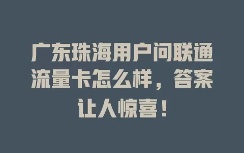 广东珠海用户问联通流量卡怎么样，答案让人惊喜！