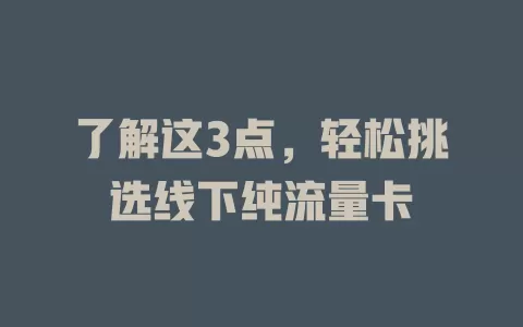 了解这3点，轻松挑选线下纯流量卡