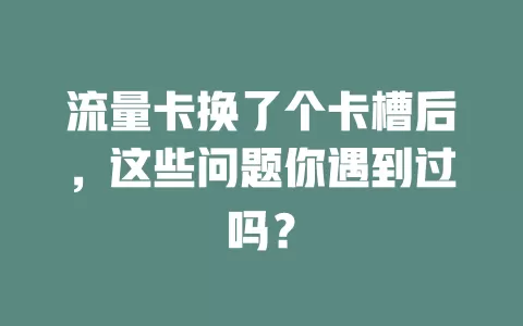 流量卡换了个卡槽后，这些问题你遇到过吗？