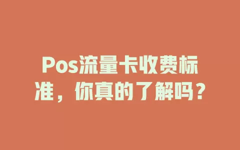 Pos流量卡收费标准，你真的了解吗？