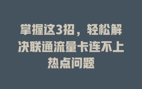 掌握这3招，轻松解决联通流量卡连不上热点问题