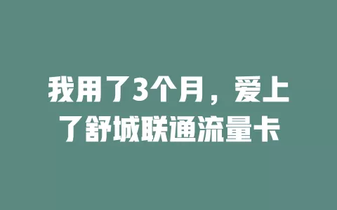 我用了3个月，爱上了舒城联通流量卡