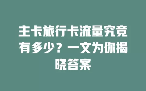 主卡旅行卡流量究竟有多少？一文为你揭晓答案