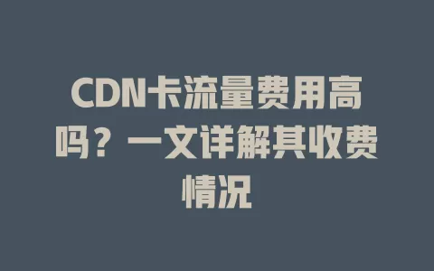CDN卡流量费用高吗？一文详解其收费情况