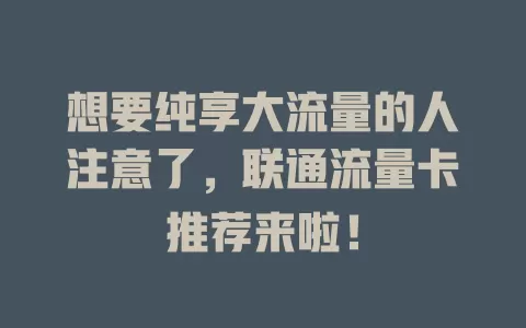 想要纯享大流量的人注意了，联通流量卡推荐来啦！