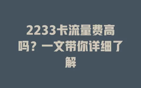2233卡流量费高吗？一文带你详细了解