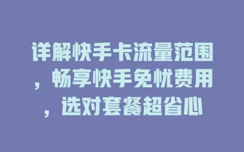 详解快手卡流量范围，畅享快手免忧费用，选对套餐超省心