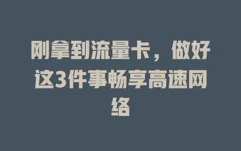 刚拿到流量卡，做好这3件事畅享高速网络