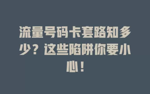 流量号码卡套路知多少？这些陷阱你要小心！