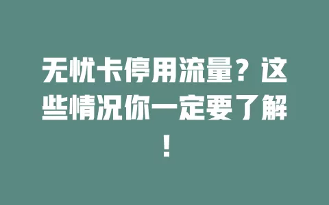 无忧卡停用流量？这些情况你一定要了解！