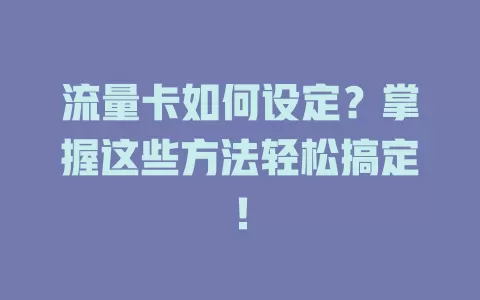 流量卡如何设定？掌握这些方法轻松搞定！