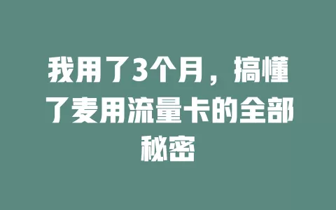 我用了3个月，搞懂了麦用流量卡的全部秘密