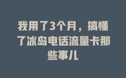 我用了3个月，搞懂了冰岛电话流量卡那些事儿