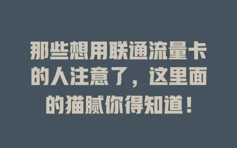 那些想用联通流量卡的人注意了，这里面的猫腻你得知道！