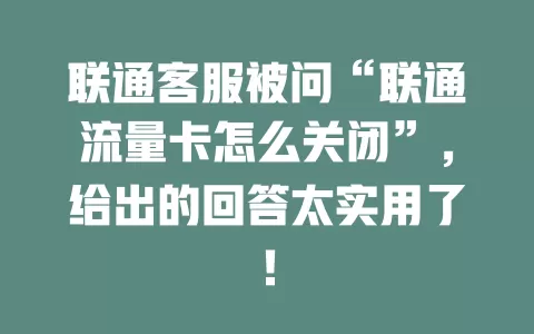 联通客服被问“联通流量卡怎么关闭”，给出的回答太实用了！