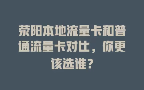 荥阳本地流量卡和普通流量卡对比，你更该选谁？