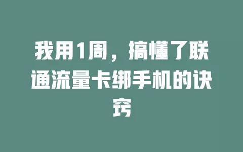 我用1周，搞懂了联通流量卡绑手机的诀窍