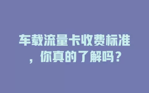 车载流量卡收费标准，你真的了解吗？