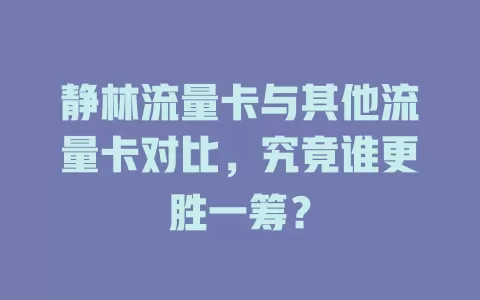 静林流量卡与其他流量卡对比，究竟谁更胜一筹？