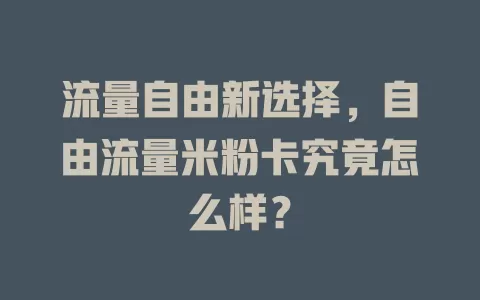 流量自由新选择，自由流量米粉卡究竟怎么样？
