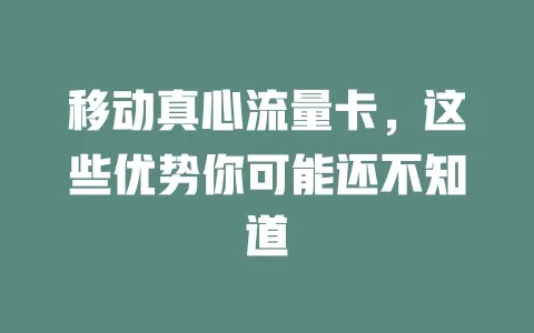 移动真心流量卡，这些优势你可能还不知道