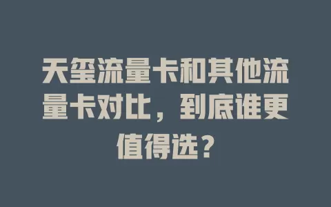 天玺流量卡和其他流量卡对比，到底谁更值得选？
