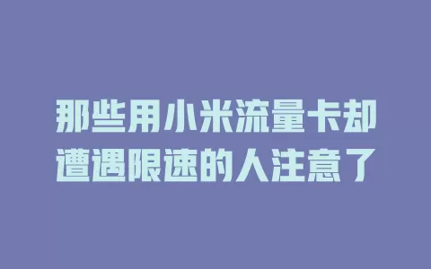 那些用小米流量卡却遭遇限速的人注意了