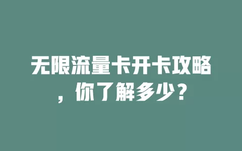 无限流量卡开卡攻略，你了解多少？