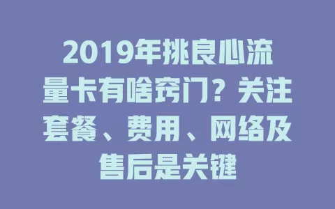 2019年挑良心流量卡有啥窍门？关注套餐、费用、网络及售后是关键