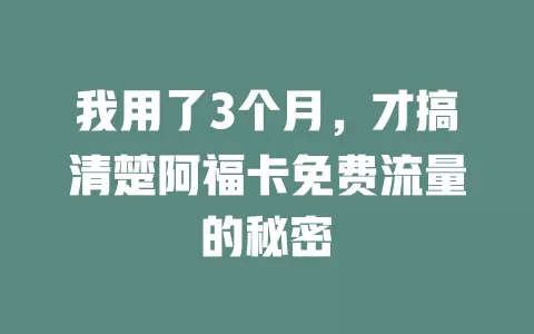 我用了3个月，才搞清楚阿福卡免费流量的秘密