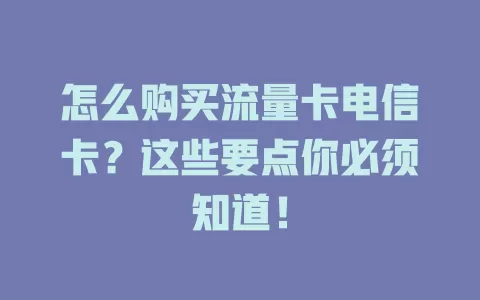 怎么购买流量卡电信卡？这些要点你必须知道！