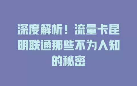 深度解析！流量卡昆明联通那些不为人知的秘密