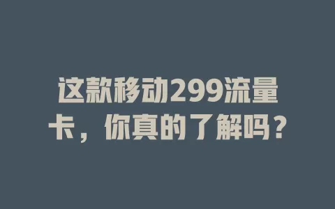 这款移动299流量卡，你真的了解吗？