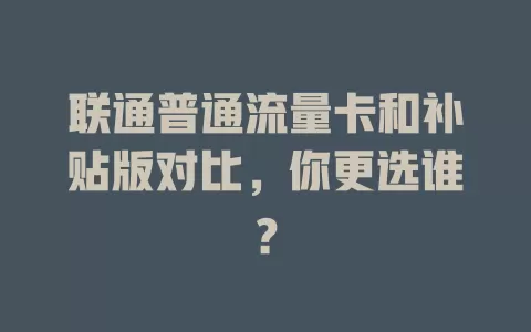 联通普通流量卡和补贴版对比，你更选谁？