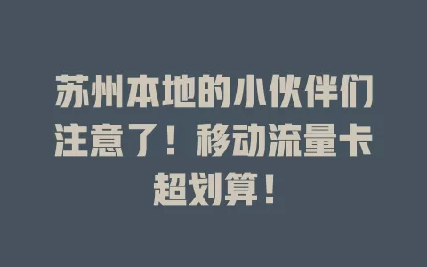 苏州本地的小伙伴们注意了！移动流量卡超划算！