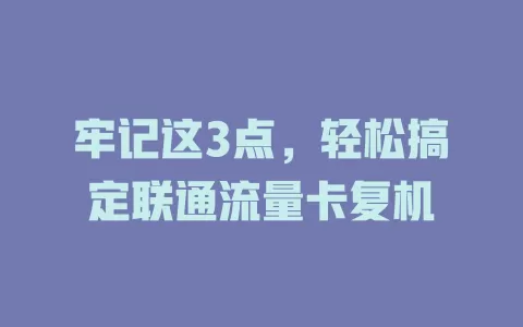 牢记这3点，轻松搞定联通流量卡复机