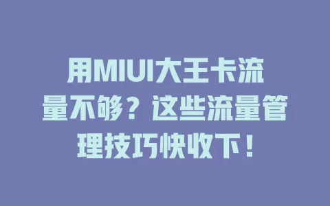 用MIUI大王卡流量不够？这些流量管理技巧快收下！