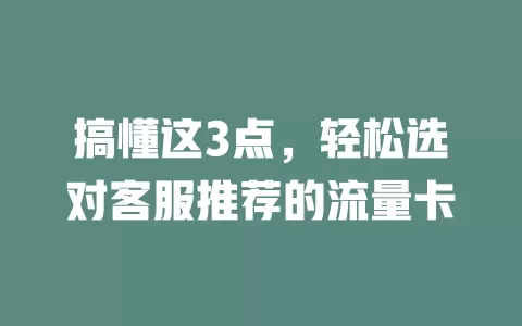 搞懂这3点，轻松选对客服推荐的流量卡