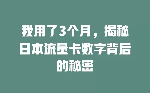 我用了3个月，揭秘日本流量卡数字背后的秘密