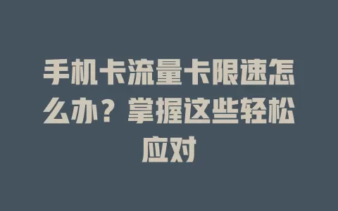 手机卡流量卡限速怎么办？掌握这些轻松应对